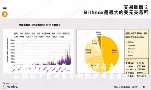 区块链平台云服务的现状与未来发展
区块链平台云服务的现状与未来发展