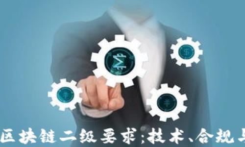 
了解区块链二级要求：技术、合规与应用