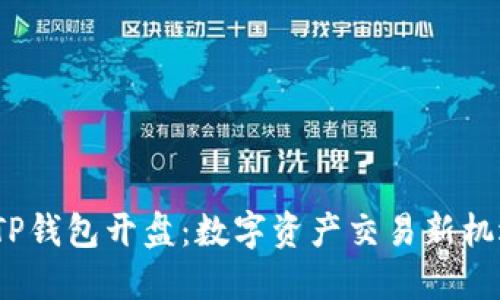  TP钱包开盘：数字资产交易新机遇
