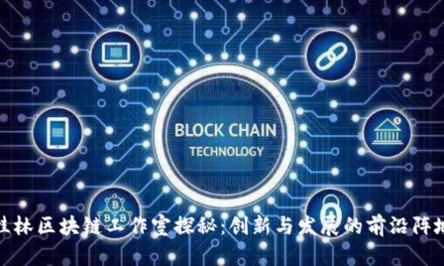 桂林区块链工作室探秘：创新与发展的前沿阵地