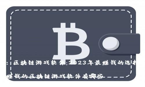 : 区块链游戏软件：2023年最赚钱的选择

赚钱的区块链游戏软件有哪些