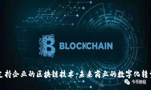 支持企业的区块链技术：未来商业的数字化转型