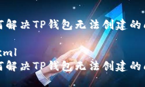 如何解决TP钱包无法创建的问题

```xml
如何解决TP钱包无法创建的问题