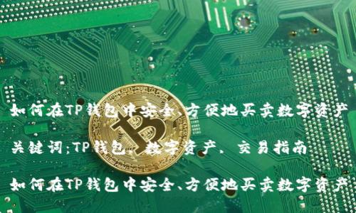 如何在TP钱包中安全、方便地买卖数字资产

关键词：TP钱包, 数字资产, 交易指南

如何在TP钱包中安全、方便地买卖数字资产