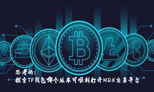 思考的:
探索TP钱包哪个版本可顺利打开MDX交易平台