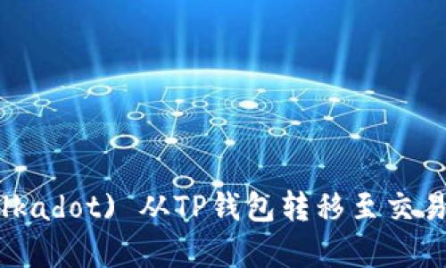 如何将波卡 (Polkadot) 从TP钱包转移至交易所详细步骤解析