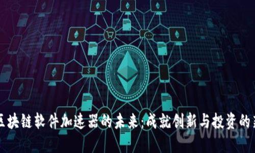 探索区块链软件加速器的未来：成就创新与投资的新平台