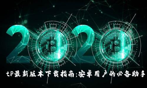  tP最新版本下载指南：安卓用户的必备助手